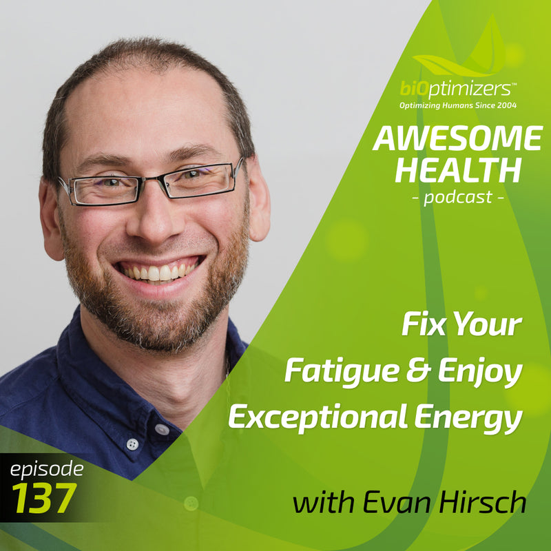 137: Fix Your Fatigue & Enjoy Exceptional Energy - with Dr. Evan Hirsch